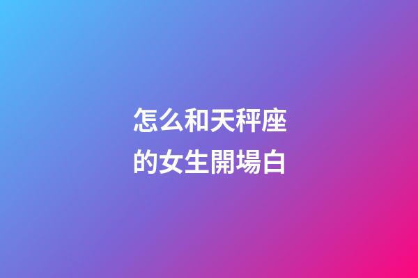 怎么和天秤座的女生開場白-第1張-星座運勢-玄機派