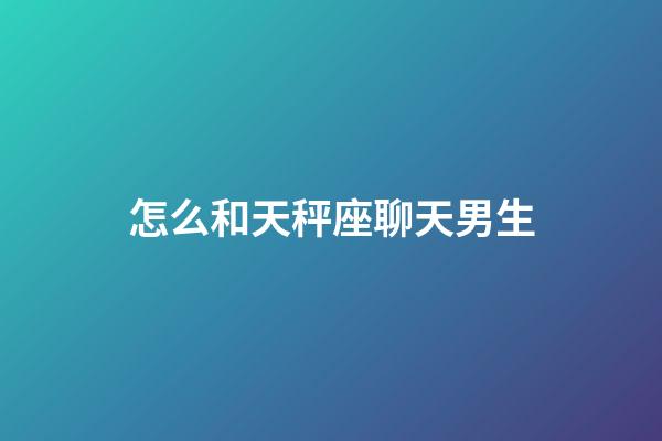 怎么和天秤座聊天男生-第1張-星座運(yùn)勢(shì)-玄機(jī)派