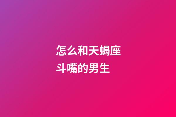 怎么和天蝎座斗嘴的男生-第1張-星座運勢-玄機派
