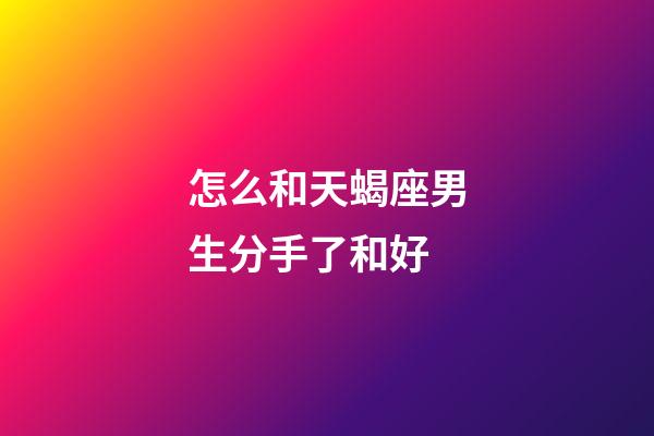 怎么和天蝎座男生分手了和好-第1張-星座運勢-玄機派
