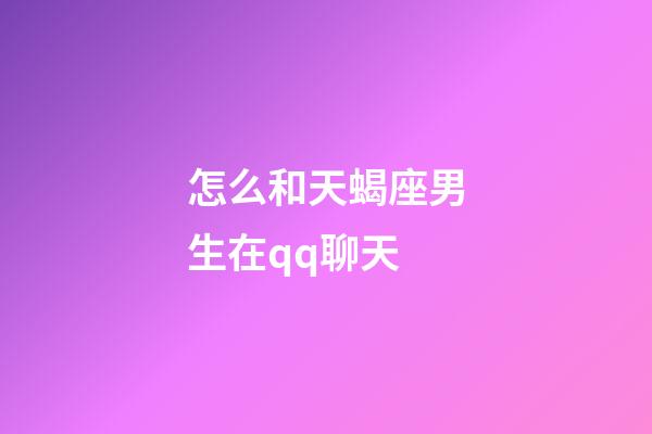 怎么和天蝎座男生在qq聊天-第1張-星座運勢-玄機派