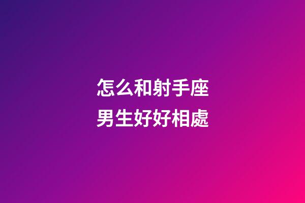 怎么和射手座男生好好相處-第1張-星座運勢-玄機派