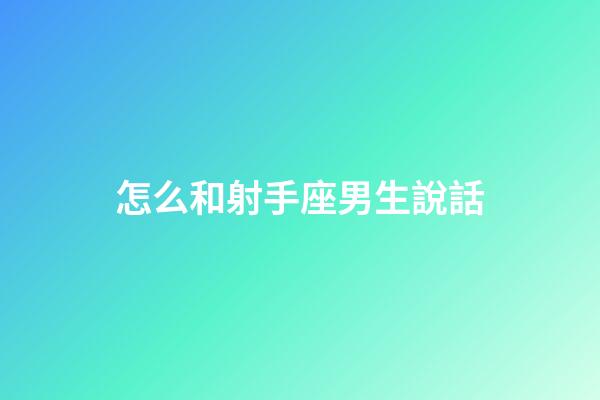 怎么和射手座男生說話-第1張-星座運勢-玄機派