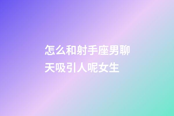 怎么和射手座男聊天吸引人呢女生-第1張-星座運勢-玄機派