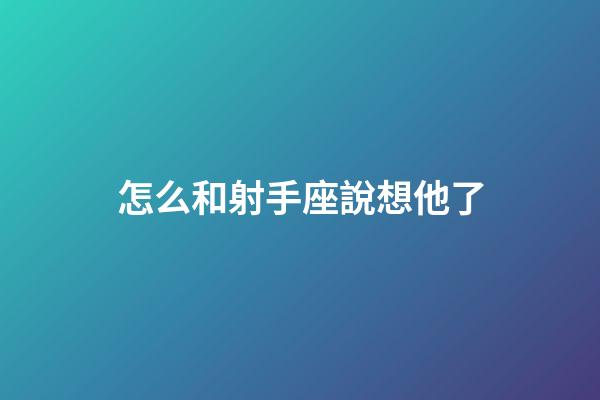 怎么和射手座說想他了-第1張-星座運勢-玄機派