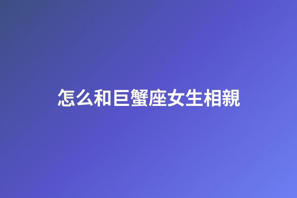 怎么和巨蟹座女生相親-第1張-星座運勢-玄機派