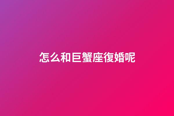 怎么和巨蟹座復婚呢-第1張-星座運勢-玄機派