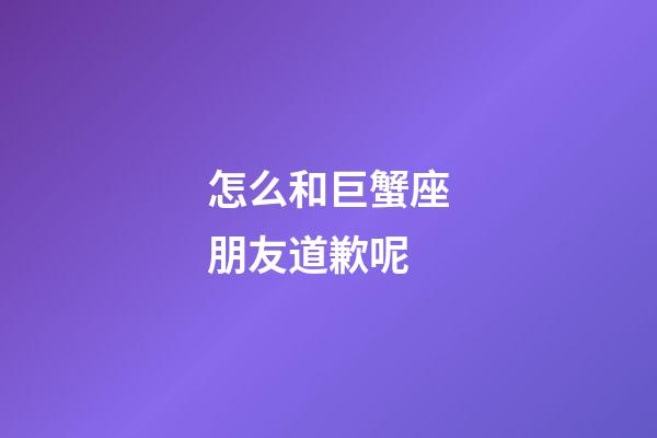 怎么和巨蟹座朋友道歉呢-第1張-星座運勢-玄機派