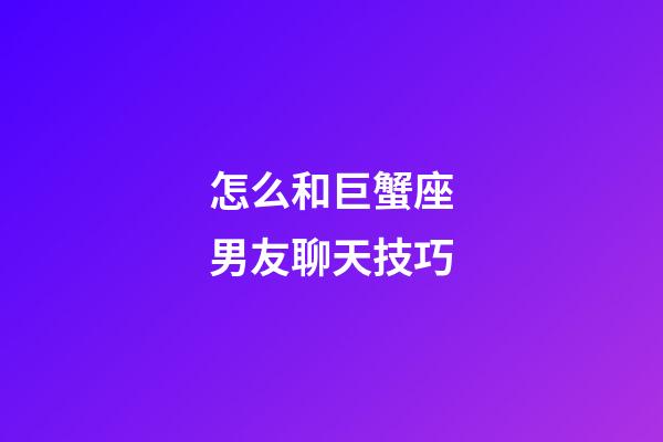 怎么和巨蟹座男友聊天技巧-第1張-星座運勢-玄機派