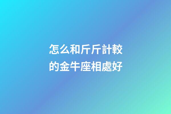 怎么和斤斤計較的金牛座相處好-第1張-星座運勢-玄機派