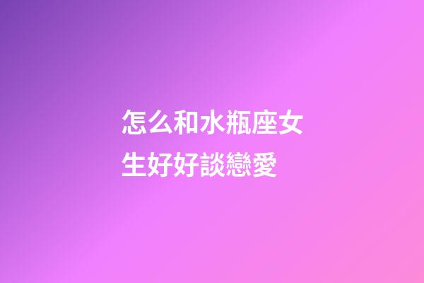 怎么和水瓶座女生好好談戀愛-第1張-星座運勢-玄機派