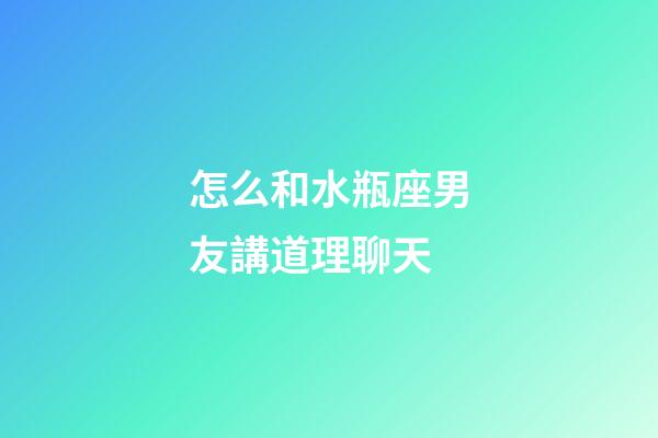 怎么和水瓶座男友講道理聊天-第1張-星座運勢-玄機派