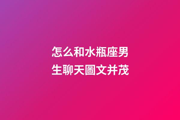 怎么和水瓶座男生聊天圖文并茂-第1張-星座運勢-玄機派