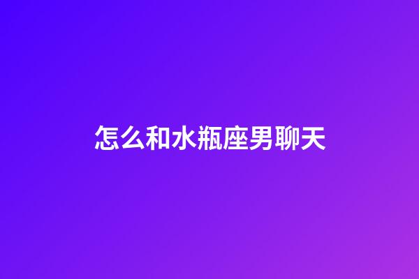 怎么和水瓶座男聊天-第1張-星座運勢-玄機派