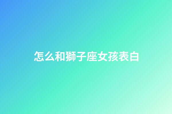 怎么和獅子座女孩表白-第1張-星座運勢-玄機派