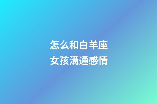 怎么和白羊座女孩溝通感情-第1張-星座運勢-玄機派