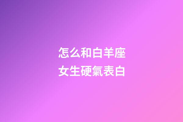 怎么和白羊座女生硬氣表白-第1張-星座運勢-玄機派