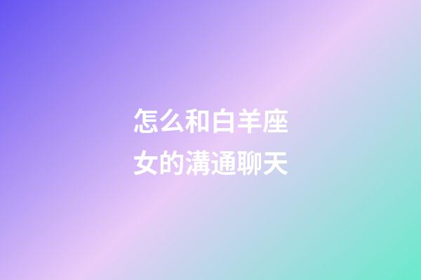 怎么和白羊座女的溝通聊天-第1張-星座運勢-玄機派