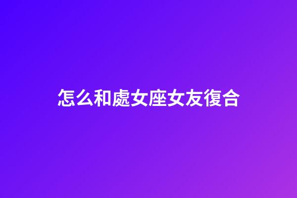 怎么和處女座女友復合