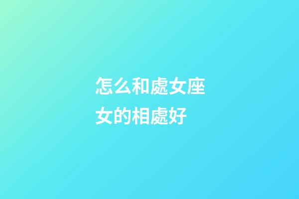 怎么和處女座女的相處好-第1張-星座運勢-玄機派