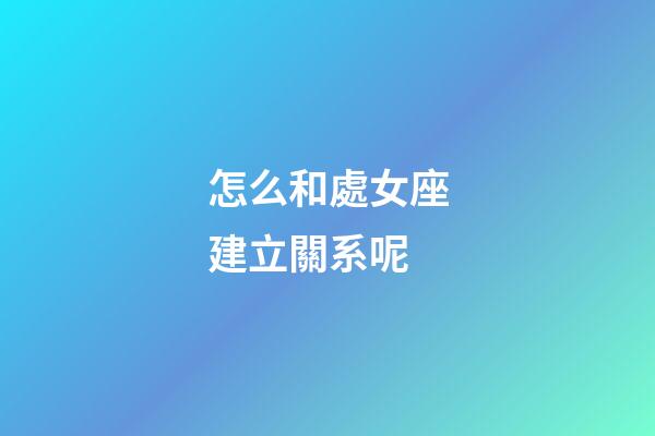 怎么和處女座建立關系呢-第1張-星座運勢-玄機派