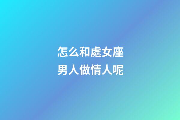 怎么和處女座男人做情人呢-第1張-星座運勢-玄機派