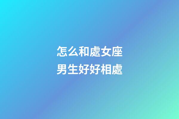 怎么和處女座男生好好相處-第1張-星座運勢-玄機派