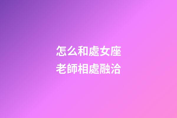怎么和處女座老師相處融洽-第1張-星座運勢-玄機派