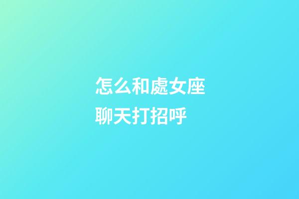 怎么和處女座聊天打招呼-第1張-星座運勢-玄機派