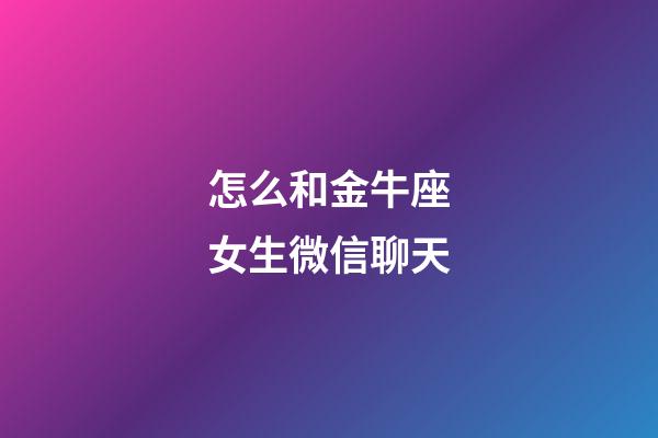 怎么和金牛座女生微信聊天-第1張-星座運勢-玄機派