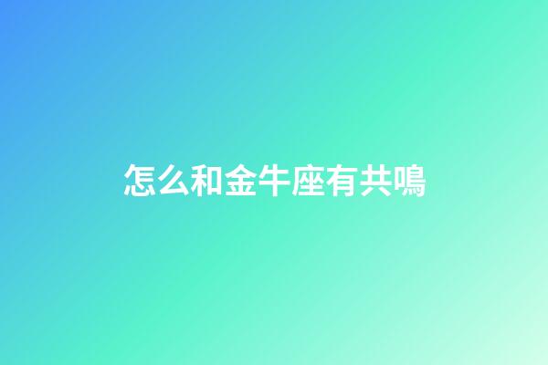 怎么和金牛座有共鳴-第1張-星座運勢-玄機派