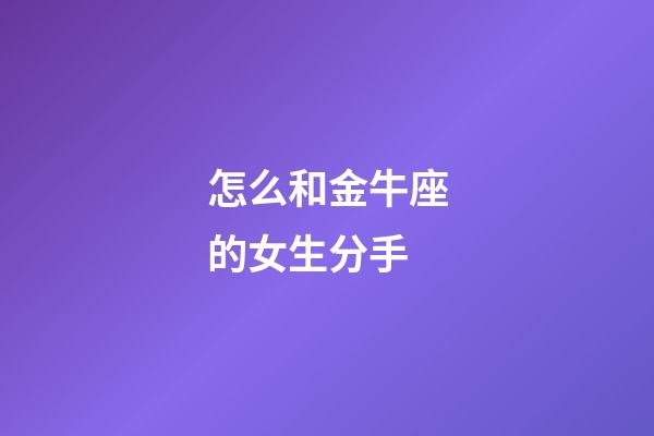 怎么和金牛座的女生分手-第1張-星座運勢-玄機派