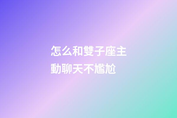 怎么和雙子座主動聊天不尷尬-第1張-星座運勢-玄機(jī)派