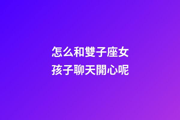 怎么和雙子座女孩子聊天開心呢-第1張-星座運勢-玄機派