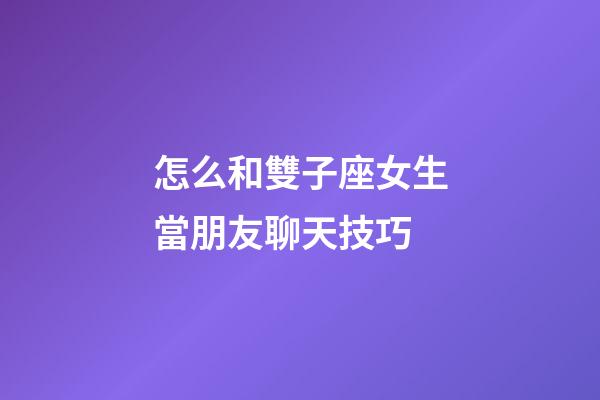 怎么和雙子座女生當朋友聊天技巧