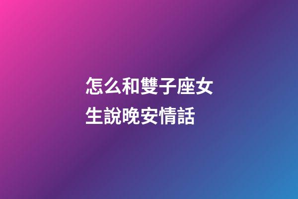 怎么和雙子座女生說晚安情話-第1張-星座運勢-玄機派