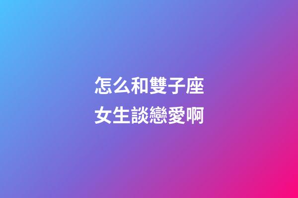 怎么和雙子座女生談戀愛啊-第1張-星座運勢-玄機派