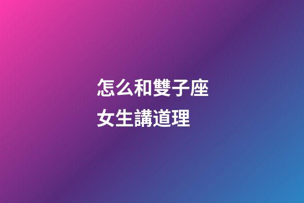 怎么和雙子座女生講道理-第1張-星座運(yùn)勢(shì)-玄機(jī)派