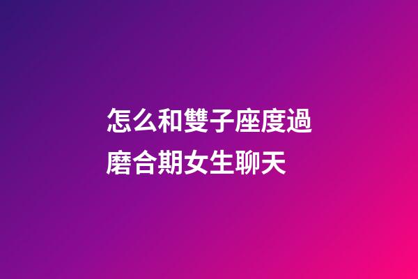 怎么和雙子座度過磨合期女生聊天-第1張-星座運(yùn)勢(shì)-玄機(jī)派