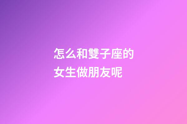 怎么和雙子座的女生做朋友呢-第1張-星座運勢-玄機派