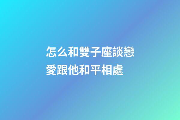 怎么和雙子座談戀愛跟他和平相處-第1張-星座運勢-玄機派