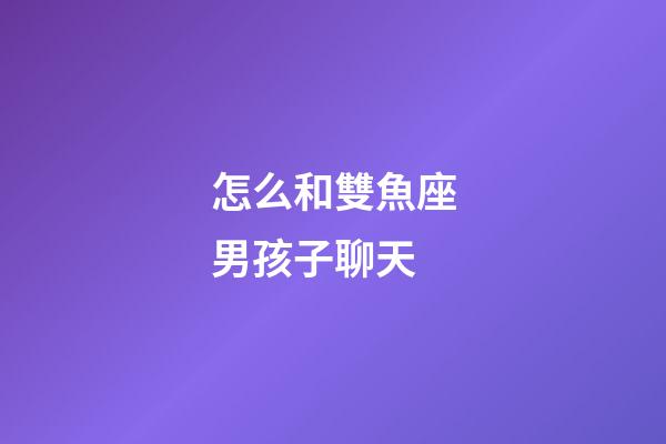 怎么和雙魚座男孩子聊天-第1張-星座運(yùn)勢-玄機(jī)派