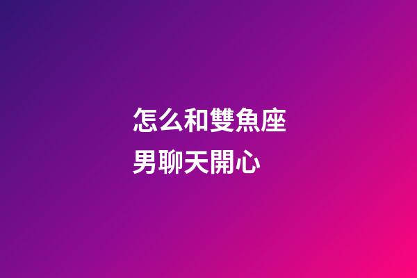 怎么和雙魚座男聊天開心-第1張-星座運勢-玄機派