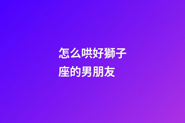 怎么哄好獅子座的男朋友-第1張-星座運勢-玄機派