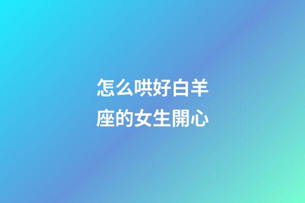 怎么哄好白羊座的女生開心-第1張-星座運勢-玄機派