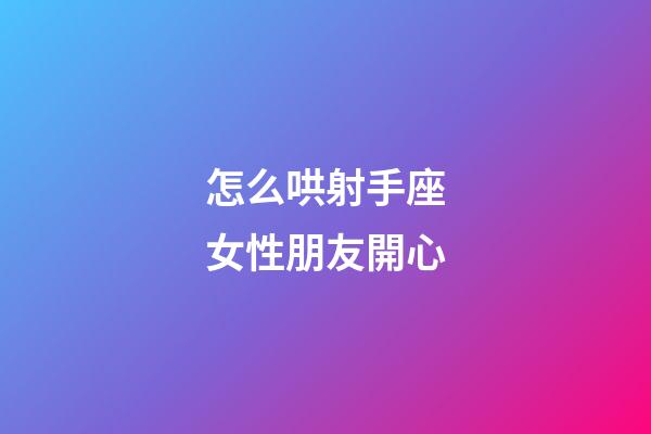 怎么哄射手座女性朋友開心-第1張-星座運勢-玄機派