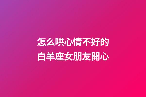 怎么哄心情不好的白羊座女朋友開心-第1張-星座運勢-玄機派