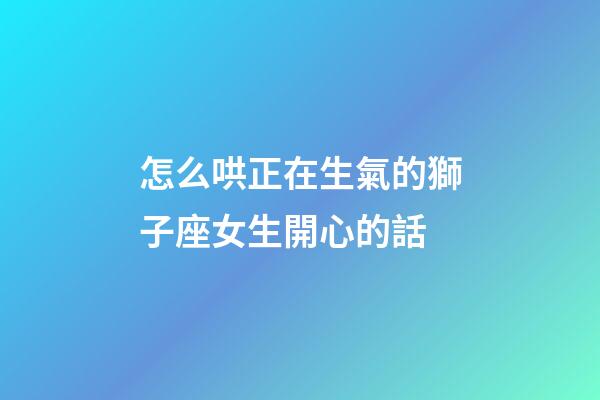 怎么哄正在生氣的獅子座女生開心的話-第1張-星座運(yùn)勢-玄機(jī)派