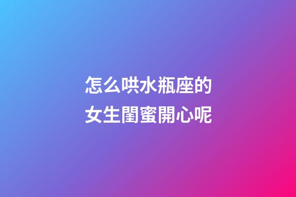 怎么哄水瓶座的女生閨蜜開心呢-第1張-星座運勢-玄機派