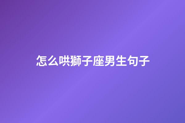 怎么哄獅子座男生句子-第1張-星座運(yùn)勢-玄機(jī)派